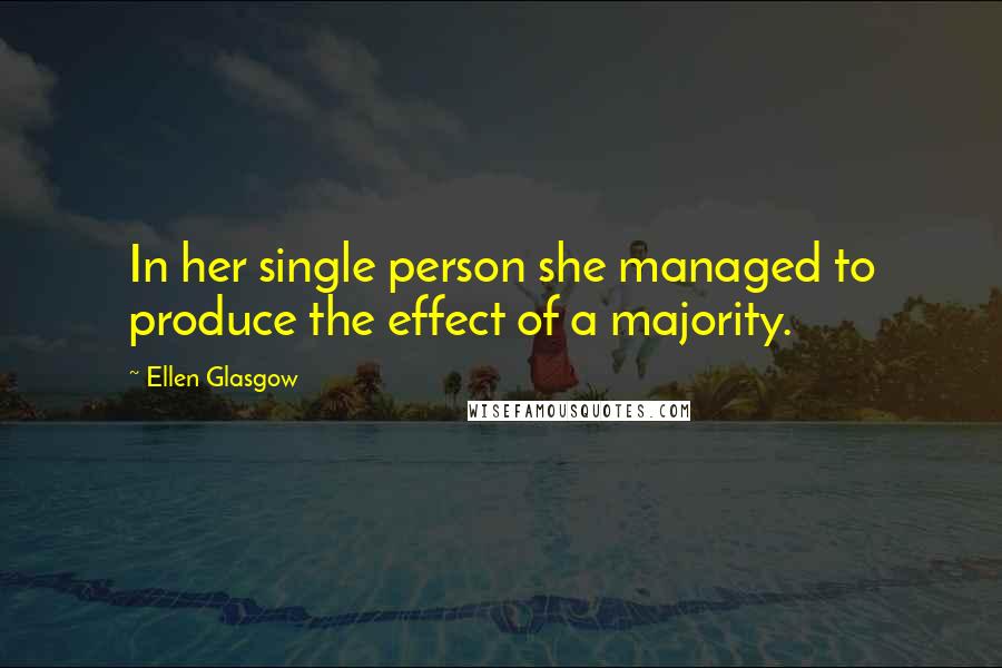 Ellen Glasgow Quotes: In her single person she managed to produce the effect of a majority.