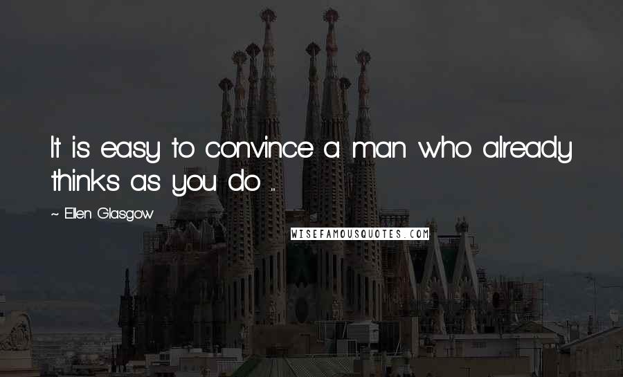 Ellen Glasgow Quotes: It is easy to convince a man who already thinks as you do ...