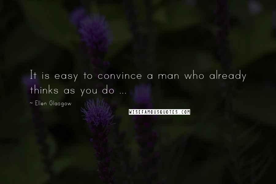 Ellen Glasgow Quotes: It is easy to convince a man who already thinks as you do ...