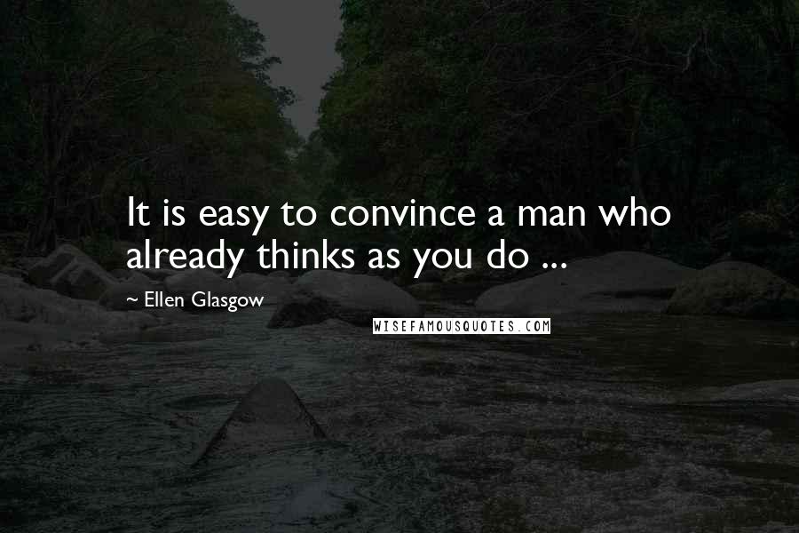 Ellen Glasgow Quotes: It is easy to convince a man who already thinks as you do ...