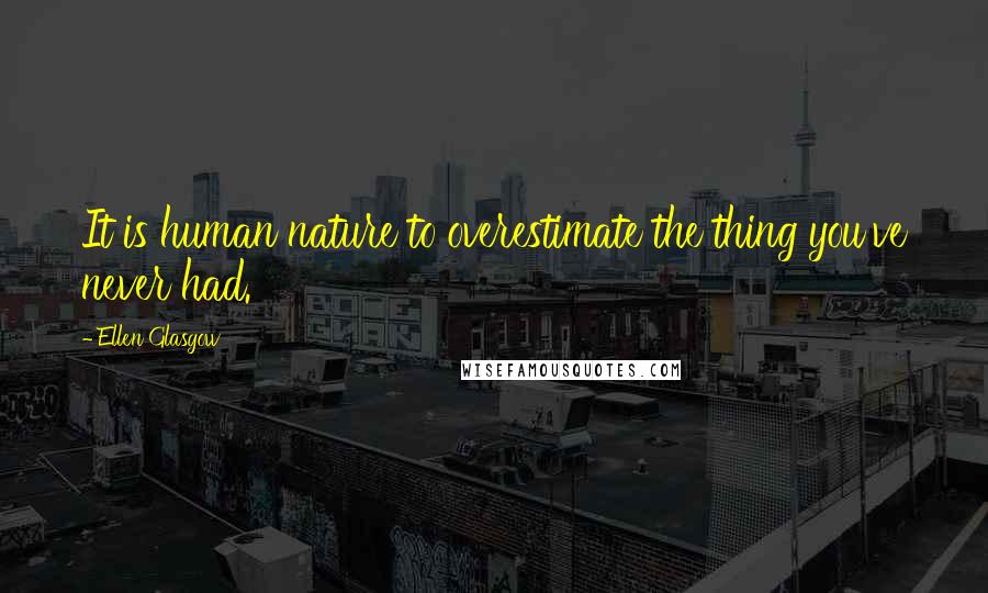 Ellen Glasgow Quotes: It is human nature to overestimate the thing you've never had.