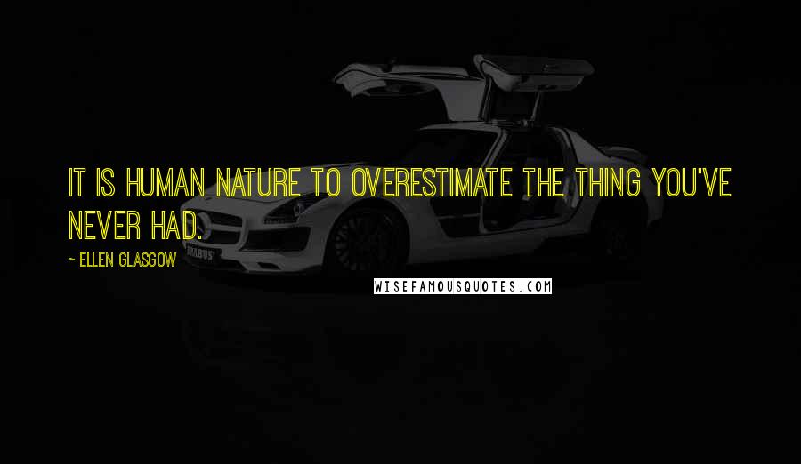 Ellen Glasgow Quotes: It is human nature to overestimate the thing you've never had.
