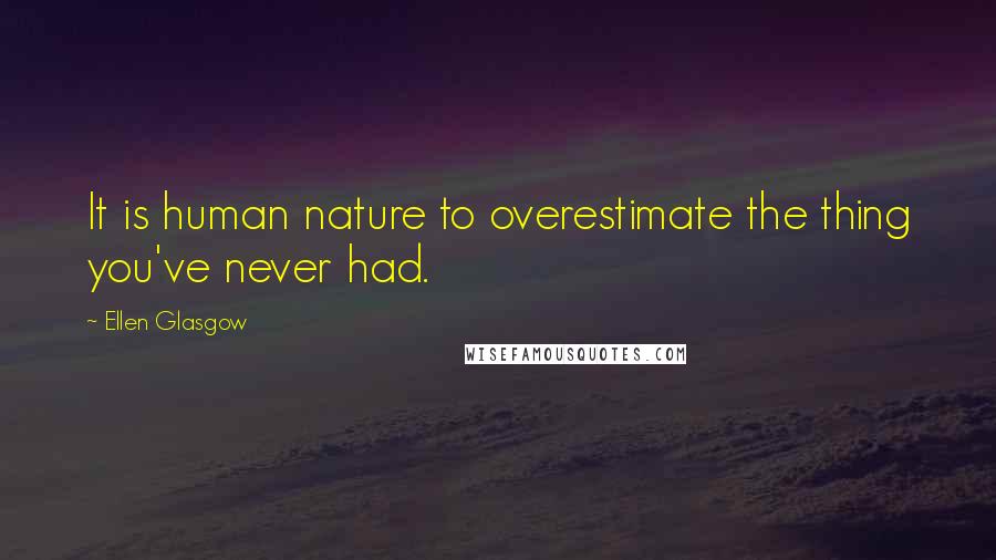 Ellen Glasgow Quotes: It is human nature to overestimate the thing you've never had.