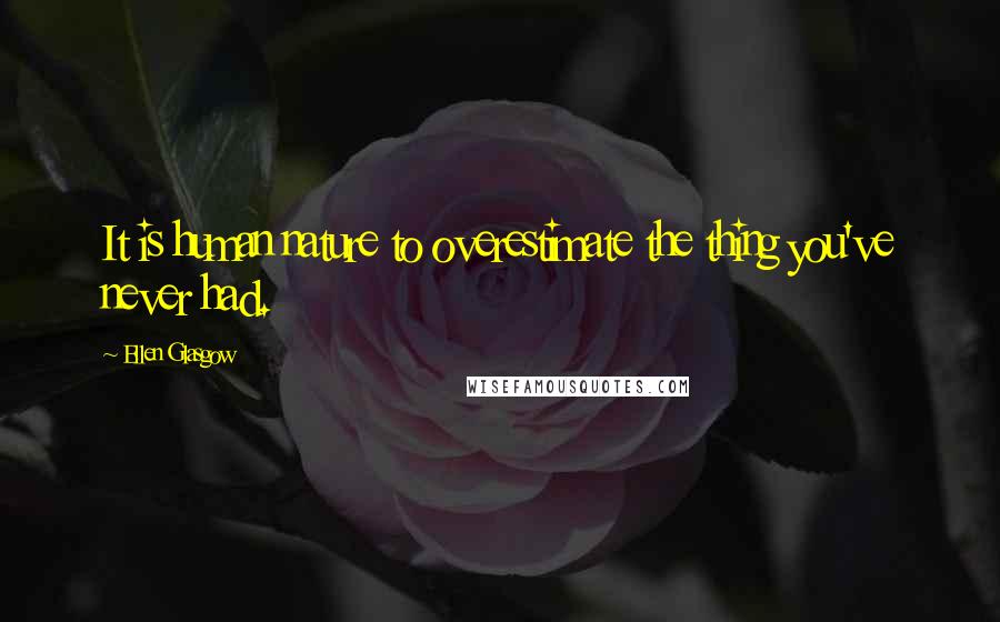 Ellen Glasgow Quotes: It is human nature to overestimate the thing you've never had.
