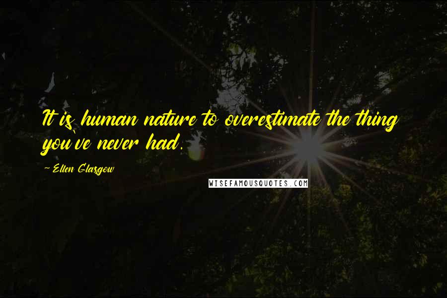 Ellen Glasgow Quotes: It is human nature to overestimate the thing you've never had.