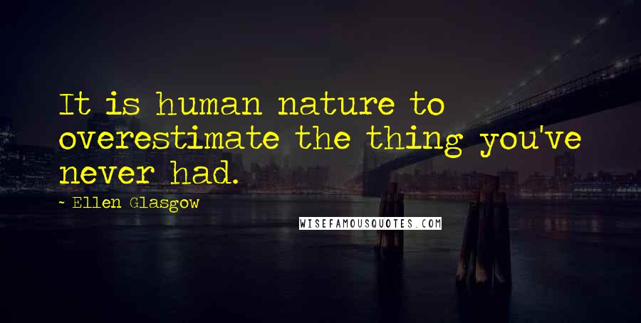 Ellen Glasgow Quotes: It is human nature to overestimate the thing you've never had.