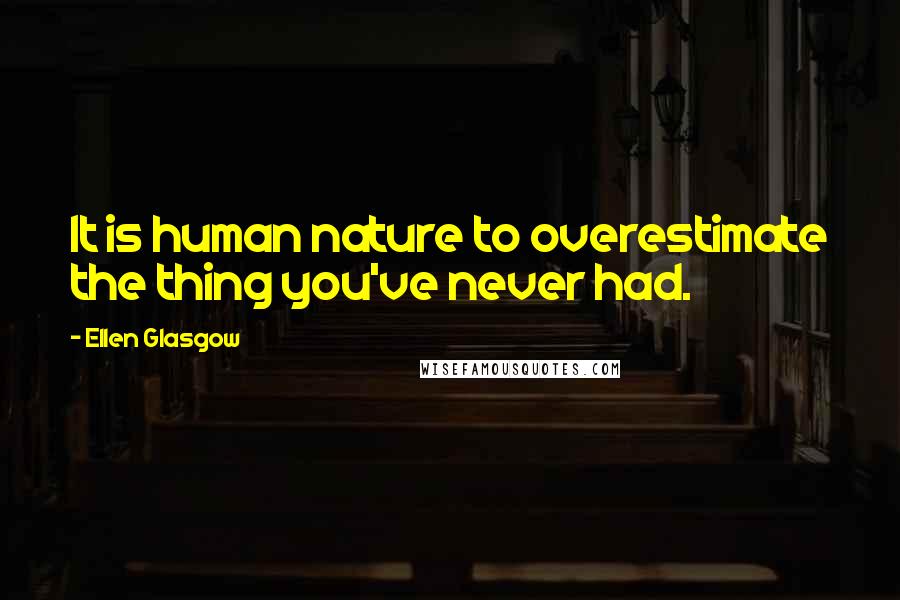 Ellen Glasgow Quotes: It is human nature to overestimate the thing you've never had.