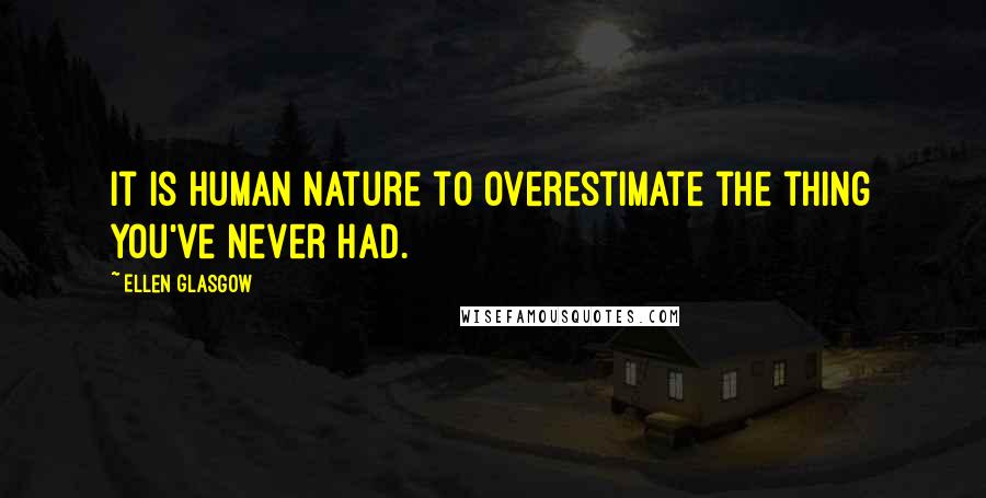 Ellen Glasgow Quotes: It is human nature to overestimate the thing you've never had.