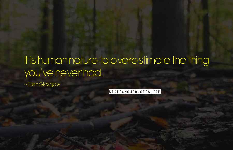 Ellen Glasgow Quotes: It is human nature to overestimate the thing you've never had.