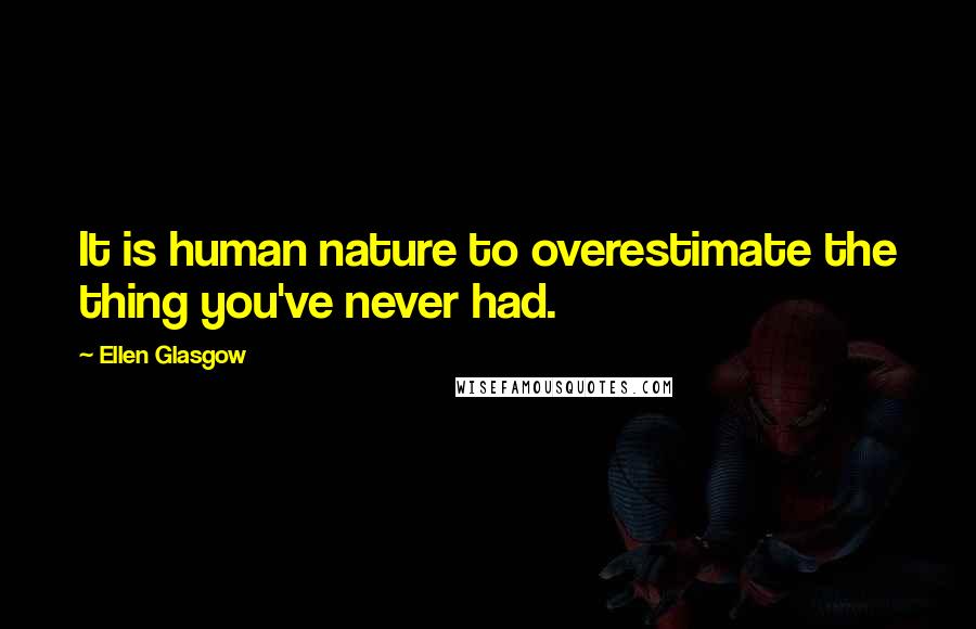 Ellen Glasgow Quotes: It is human nature to overestimate the thing you've never had.