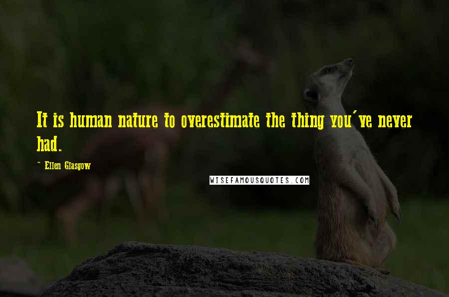 Ellen Glasgow Quotes: It is human nature to overestimate the thing you've never had.