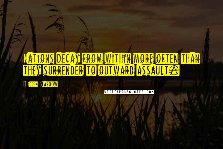 Ellen Glasgow Quotes: Nations decay from within more often than they surrender to outward assault.