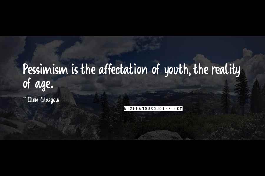 Ellen Glasgow Quotes: Pessimism is the affectation of youth, the reality of age.