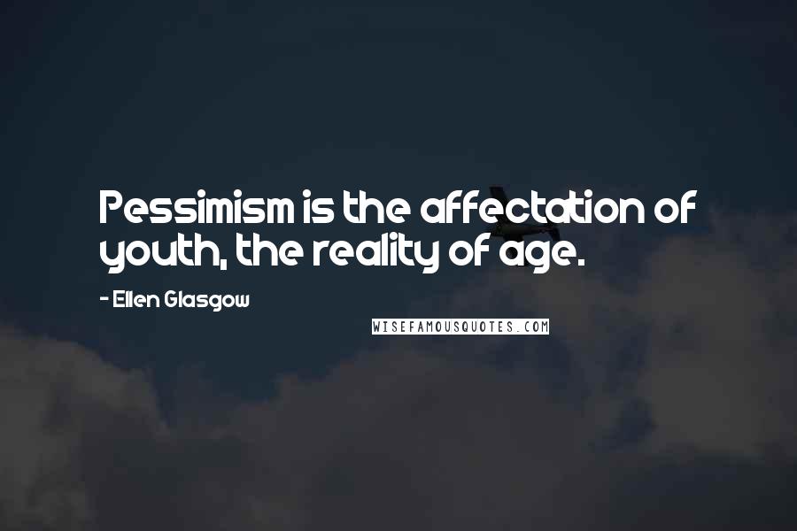 Ellen Glasgow Quotes: Pessimism is the affectation of youth, the reality of age.