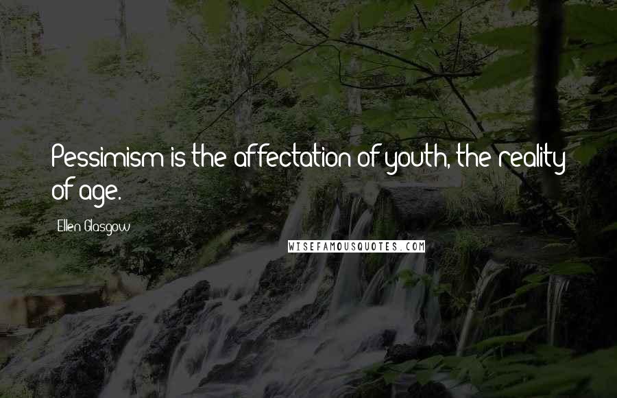Ellen Glasgow Quotes: Pessimism is the affectation of youth, the reality of age.
