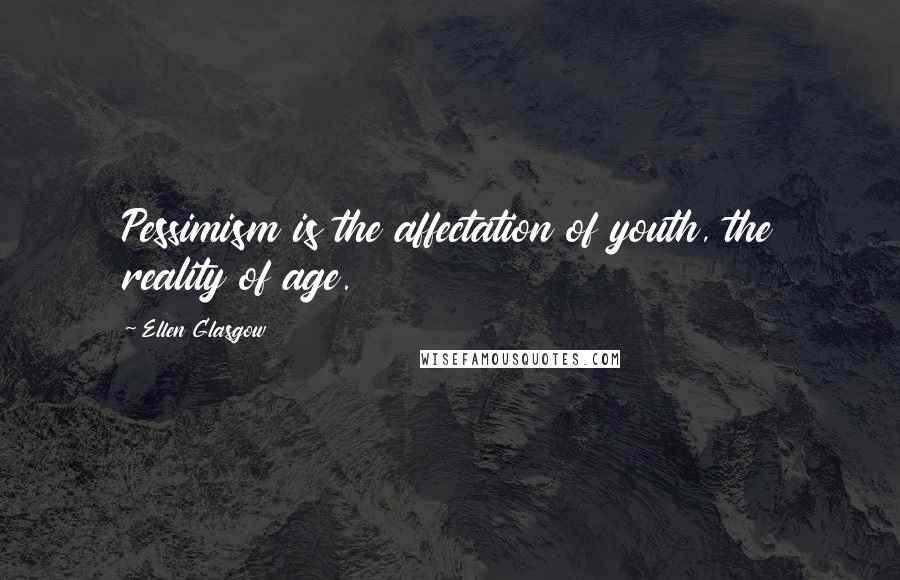 Ellen Glasgow Quotes: Pessimism is the affectation of youth, the reality of age.