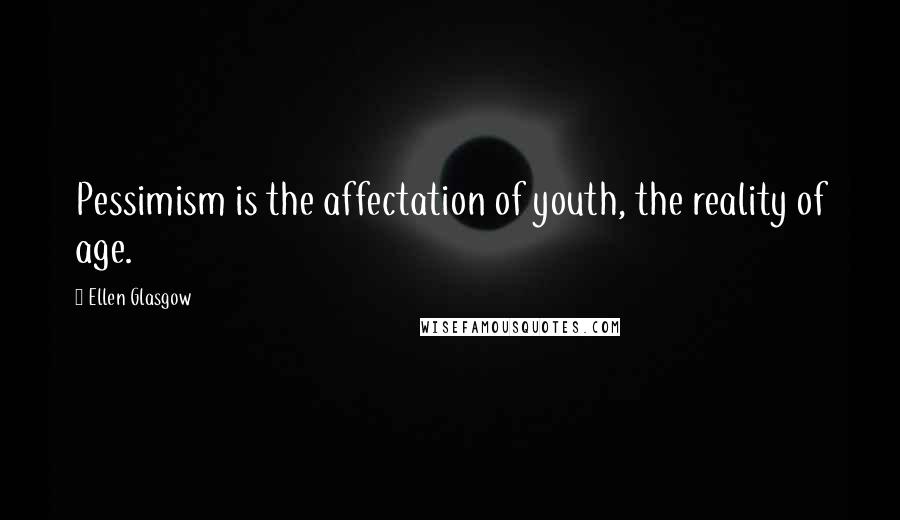 Ellen Glasgow Quotes: Pessimism is the affectation of youth, the reality of age.