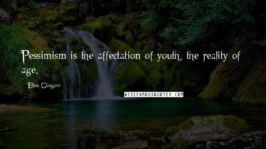 Ellen Glasgow Quotes: Pessimism is the affectation of youth, the reality of age.