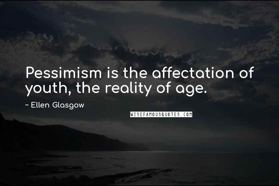 Ellen Glasgow Quotes: Pessimism is the affectation of youth, the reality of age.