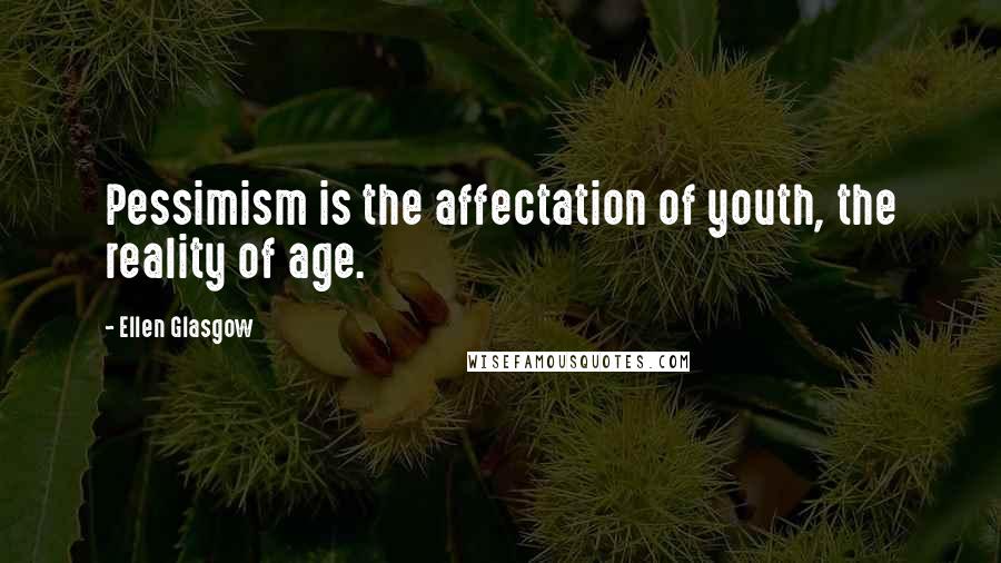 Ellen Glasgow Quotes: Pessimism is the affectation of youth, the reality of age.