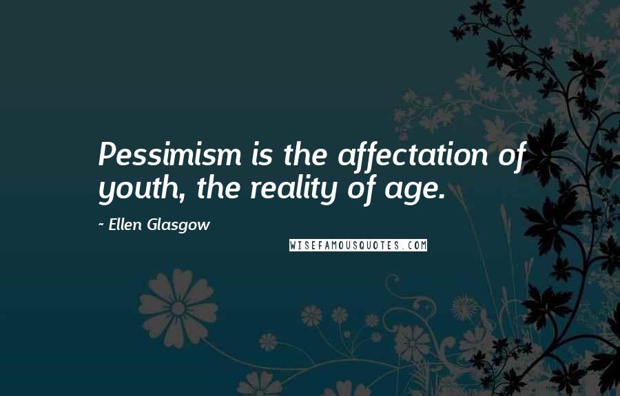 Ellen Glasgow Quotes: Pessimism is the affectation of youth, the reality of age.
