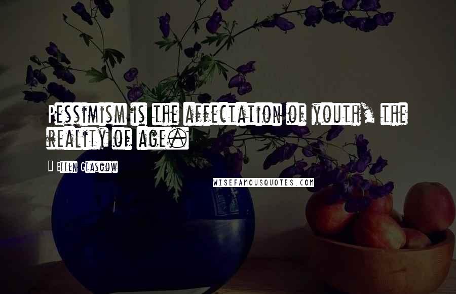 Ellen Glasgow Quotes: Pessimism is the affectation of youth, the reality of age.