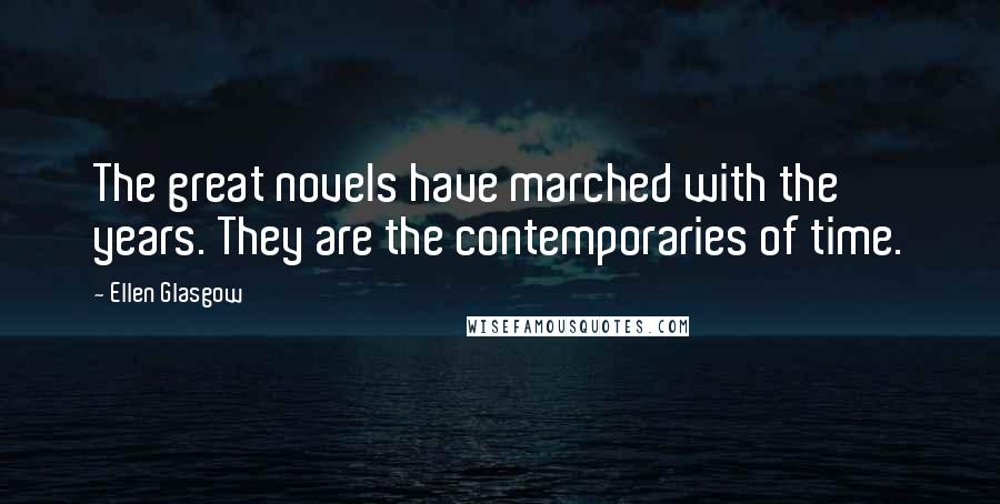 Ellen Glasgow Quotes: The great novels have marched with the years. They are the contemporaries of time.