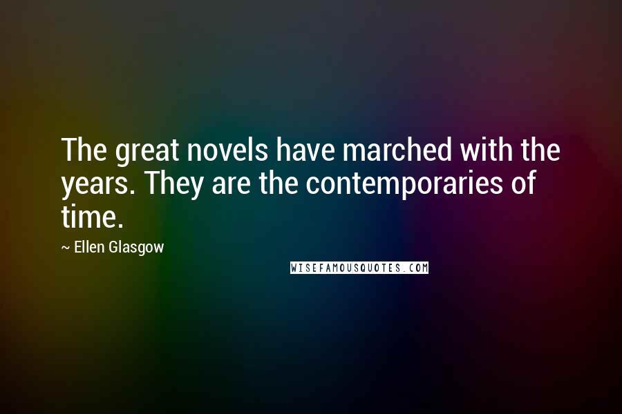 Ellen Glasgow Quotes: The great novels have marched with the years. They are the contemporaries of time.