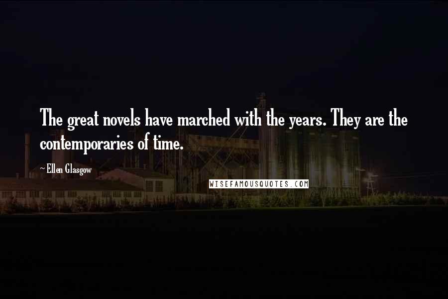 Ellen Glasgow Quotes: The great novels have marched with the years. They are the contemporaries of time.