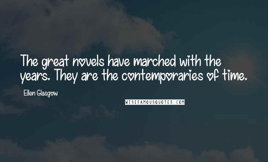 Ellen Glasgow Quotes: The great novels have marched with the years. They are the contemporaries of time.