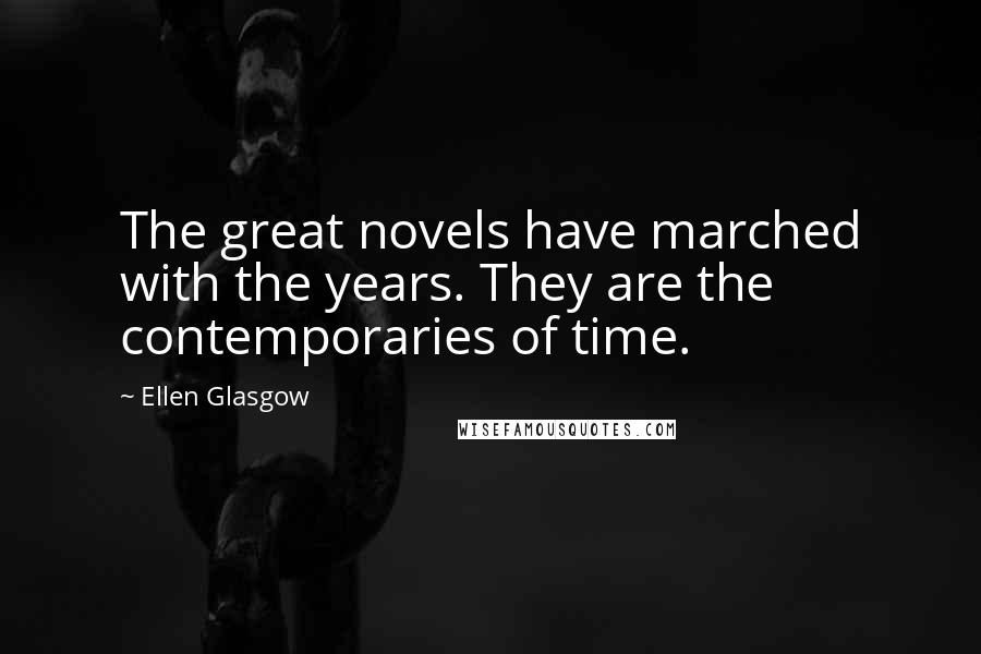 Ellen Glasgow Quotes: The great novels have marched with the years. They are the contemporaries of time.