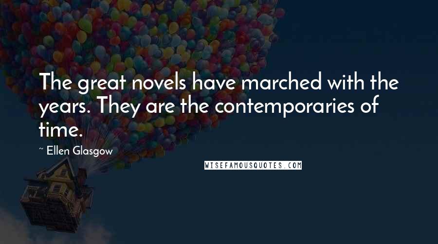 Ellen Glasgow Quotes: The great novels have marched with the years. They are the contemporaries of time.