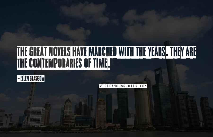 Ellen Glasgow Quotes: The great novels have marched with the years. They are the contemporaries of time.