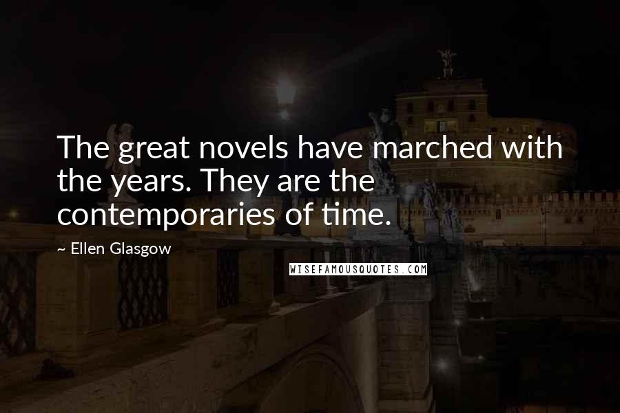 Ellen Glasgow Quotes: The great novels have marched with the years. They are the contemporaries of time.