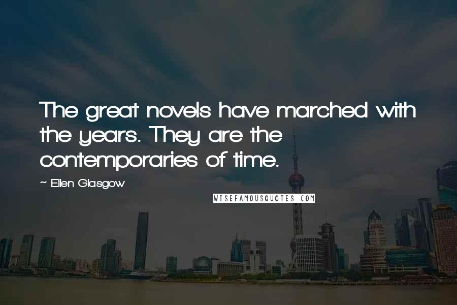 Ellen Glasgow Quotes: The great novels have marched with the years. They are the contemporaries of time.