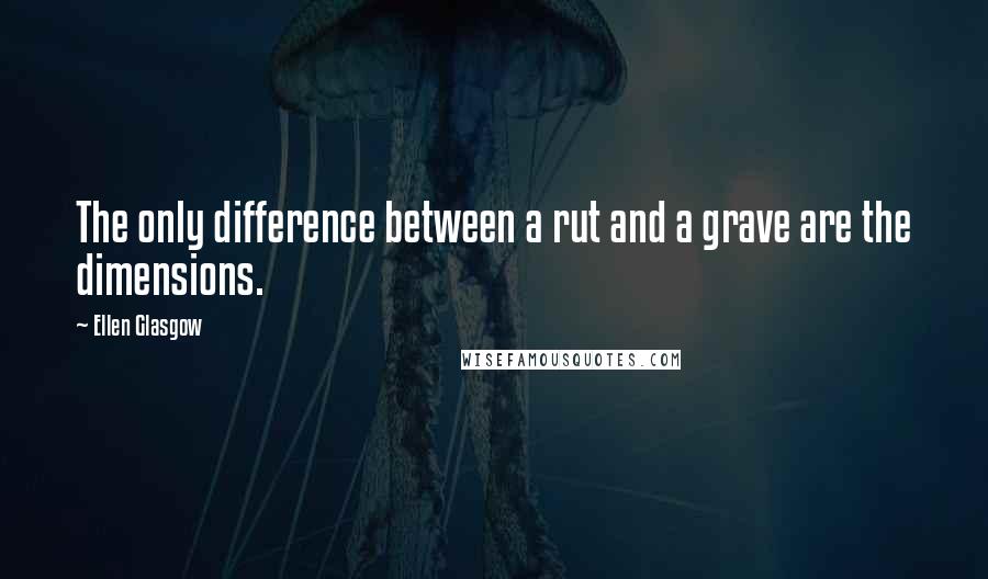 Ellen Glasgow Quotes: The only difference between a rut and a grave are the dimensions.