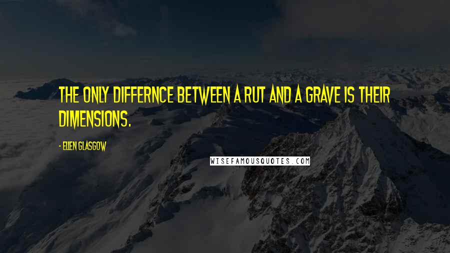 Ellen Glasgow Quotes: The only differnce between a rut and a grave is their dimensions.