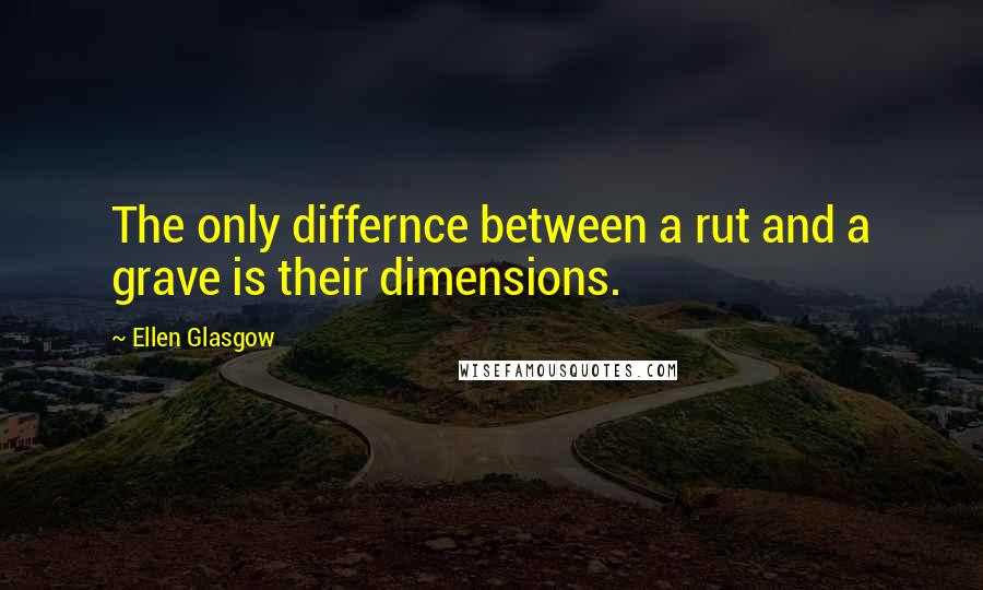 Ellen Glasgow Quotes: The only differnce between a rut and a grave is their dimensions.