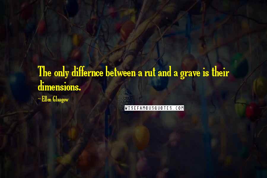 Ellen Glasgow Quotes: The only differnce between a rut and a grave is their dimensions.