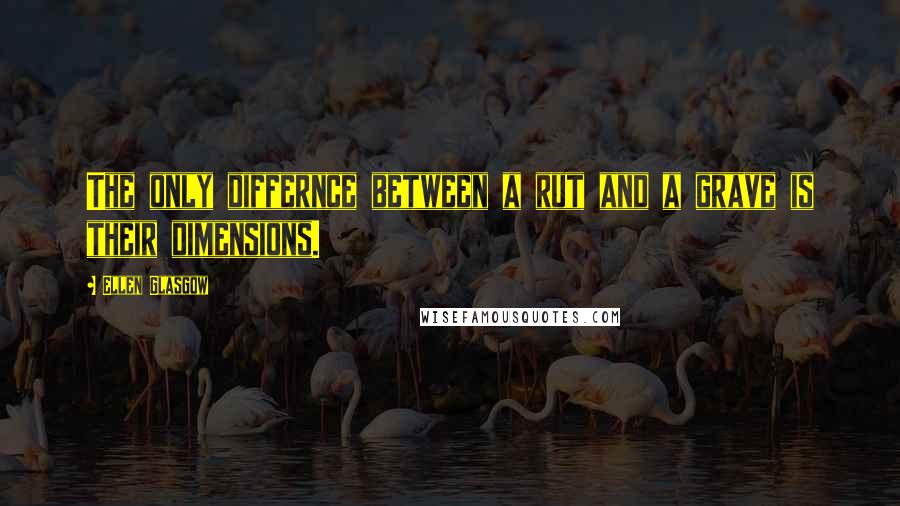 Ellen Glasgow Quotes: The only differnce between a rut and a grave is their dimensions.