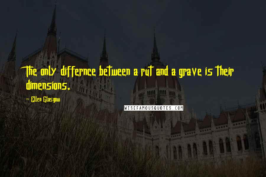 Ellen Glasgow Quotes: The only differnce between a rut and a grave is their dimensions.