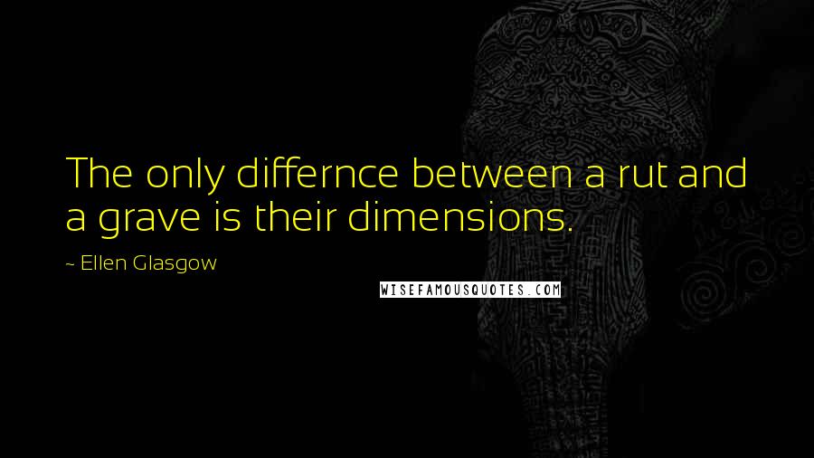 Ellen Glasgow Quotes: The only differnce between a rut and a grave is their dimensions.