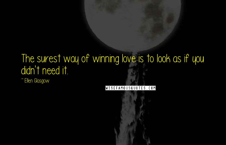 Ellen Glasgow Quotes: The surest way of winning love is to look as if you didn't need it.