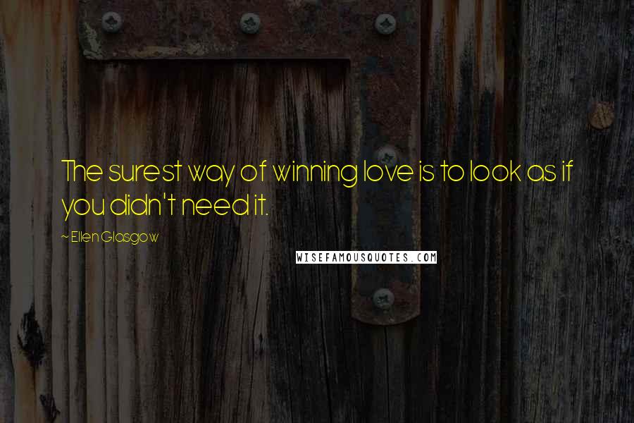 Ellen Glasgow Quotes: The surest way of winning love is to look as if you didn't need it.