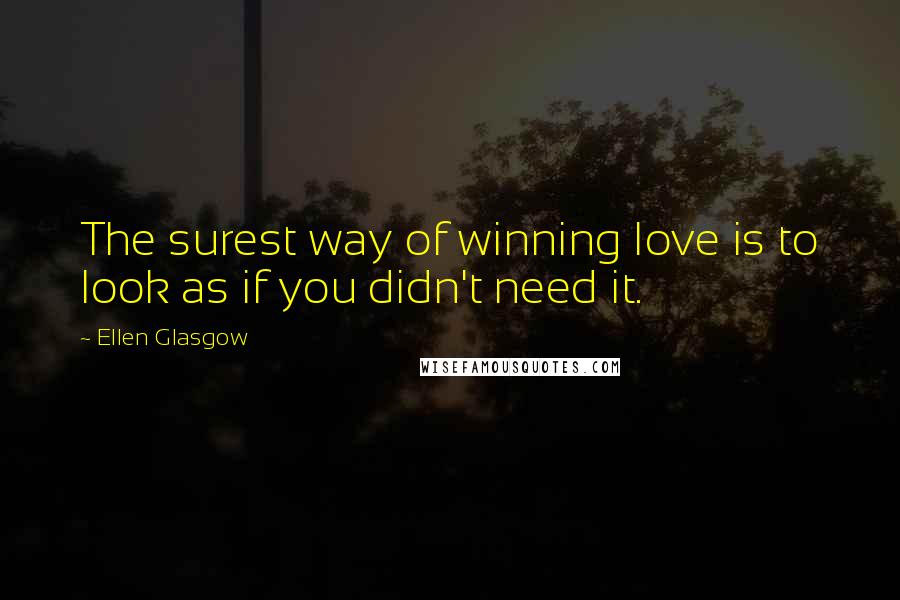 Ellen Glasgow Quotes: The surest way of winning love is to look as if you didn't need it.
