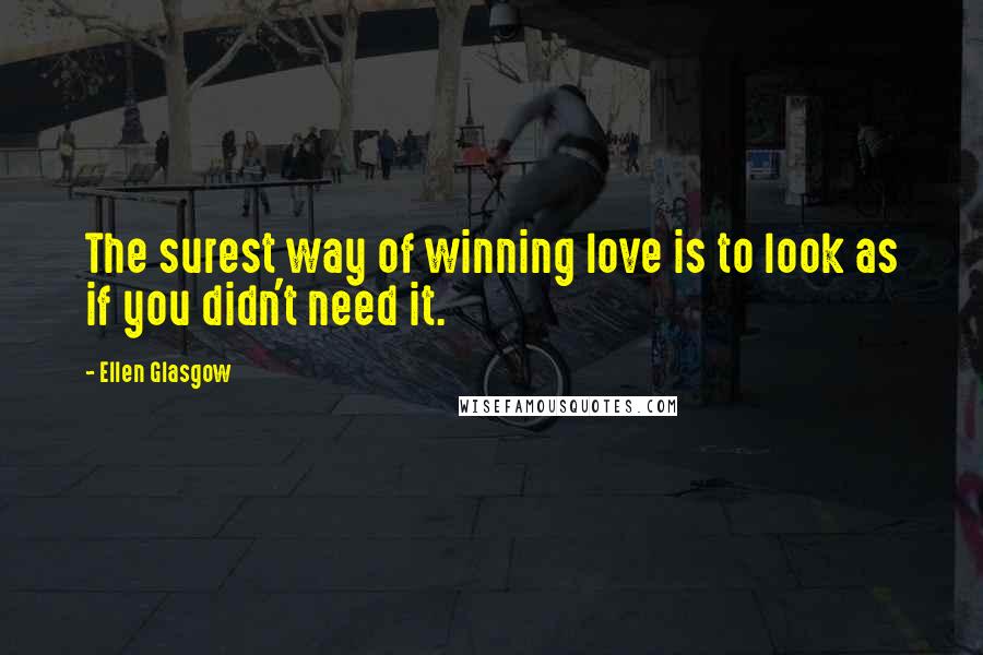 Ellen Glasgow Quotes: The surest way of winning love is to look as if you didn't need it.