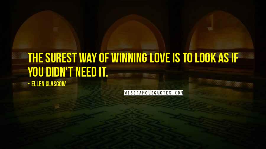 Ellen Glasgow Quotes: The surest way of winning love is to look as if you didn't need it.