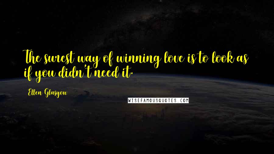 Ellen Glasgow Quotes: The surest way of winning love is to look as if you didn't need it.