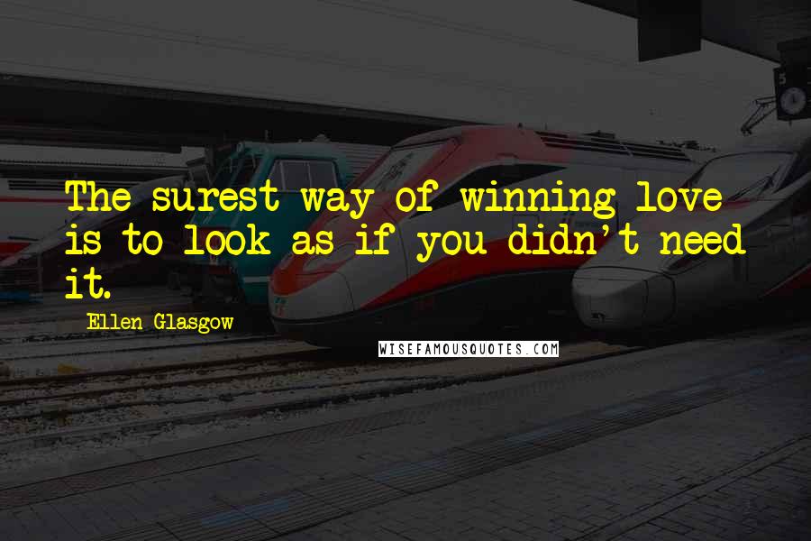 Ellen Glasgow Quotes: The surest way of winning love is to look as if you didn't need it.
