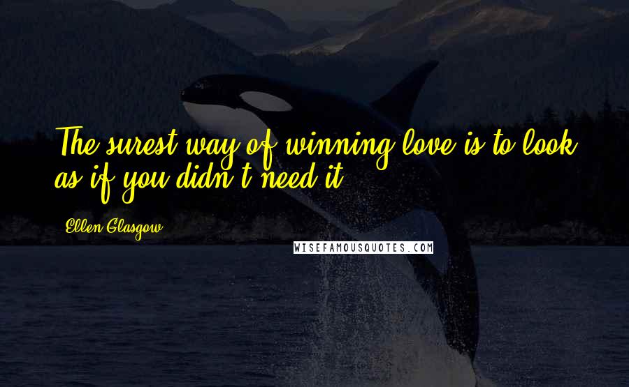 Ellen Glasgow Quotes: The surest way of winning love is to look as if you didn't need it.